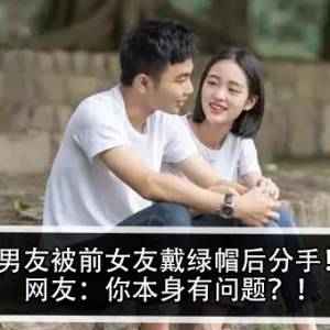 男友被前女友戴绿帽后分手！网友：你本身也很有问题？！