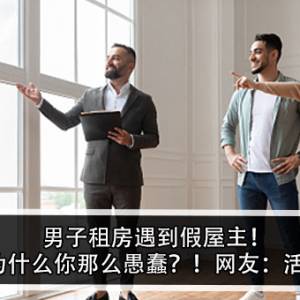 男子租房遇到假屋主！假屋主：为什么你那么愚蠢？！网友：活该被耍？！