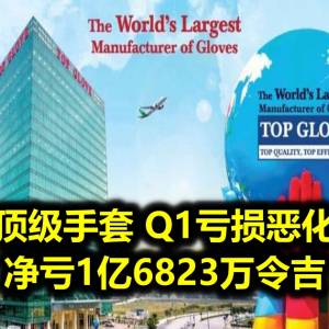 顶级手套 Q1亏损恶化 净亏1亿6823万令吉