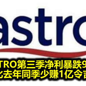 ASTRO第三季净利暴跌94% 比去年同季少赚1亿令吉