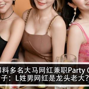 女子爆料多名大马网红兼职Party Girl？！女子：L姓男网红是龙头老大？！