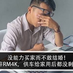 没能力买家而不敢结婚！男子：月薪RM4K，供车给家用后都没剩下多少了！