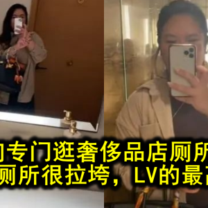 这姐们专门逛奢侈品店厕所火了！爱马仕厕所很拉垮，LV的最高级？！