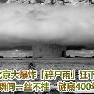 北京大爆炸「碎尸雨」狂下！2万人瞬间一丝不挂　谜底400年未破