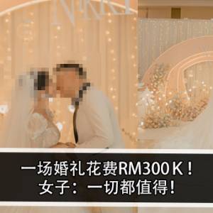 一场婚礼花费RM300Ｋ！女子：一切都值得！