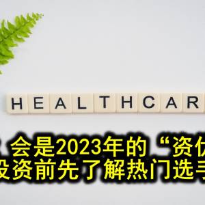 會員特稿─医疗股 会是2023年的“资优生”？投资前先了解热门选手