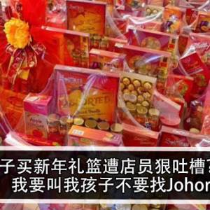 女子买新年礼篮遭店员狠吐槽？！店员：我要叫我孩子不要找Johor女友！