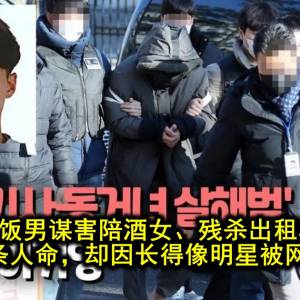 韩国软饭男谋害陪酒女、残杀出租车司机，还牵出多条人命，却因长得像明星被网友追捧？！