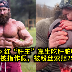 著名健身网红“肝王”靠生吃肝脏收入过亿，如今却被指作假，被粉丝索赔2500万！