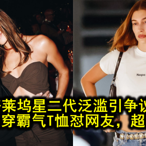 好莱坞星二代泛滥引争议！海莉比伯穿霸气T恤怼网友，超尴尬翻车