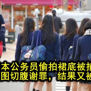 日本公务员偷拍裙底被捕，获释后试图切腹谢罪，结果又被抓了…？