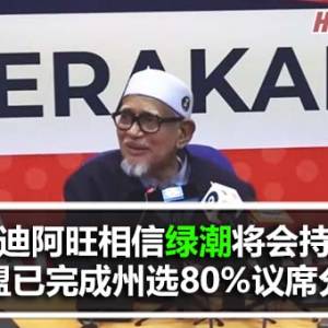 伊党主席哈迪阿旺相信绿朝将会持续；国盟已经完成州选80%的议席分配