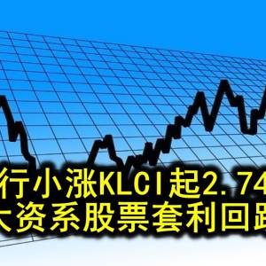 银行小涨KLCI起2.74点 大资系股票套利回跌