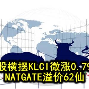 马股横摆KLCI微涨0.79点 NATGATE溢价62仙