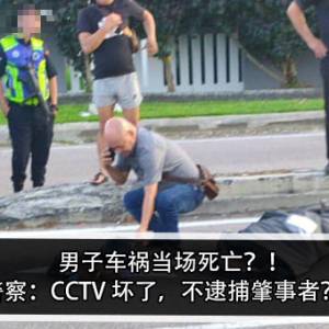 男子车祸当场死亡？！警察：CCTV 坏了，不逮捕肇事者？！