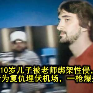 10岁儿子被老师绑架性侵，美国父亲为复仇埋伏机场，一枪爆头恋童癖