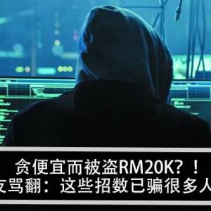 贪便宜而被盗RM20K？！网友骂翻：这些招数已骗很多人了！