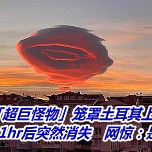 「超巨怪物」笼罩土耳其上空！静止1hr后突然消失　网惊：是UFO