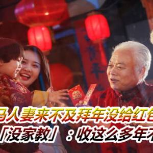 大马人妻来不及拜年没给红包！亲戚轰她「没家教」：收这么多年不会回礼？