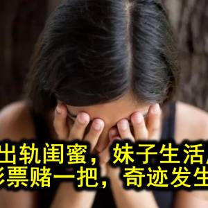 前夫出轨闺蜜，妹子生活崩溃，她买彩票赌一把，奇迹发生了！！