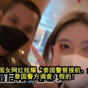 闹大了！中国女网红炫耀“泰国警察接机、全程开路”，泰国警方调查：假的!