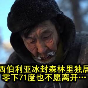 老人在西伯利亚冰封森林里独居20年…零下71度也不愿离开…