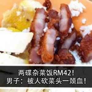 两碟杂菜饭RM42！男子：被人砍菜头一颈血！