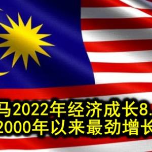 大马2022年经济成长8.7% 2000年以来最劲增长