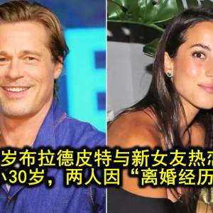 59岁布拉德皮特与新女友热恋！女方比他小30岁，两人因“离婚经历”结缘？！