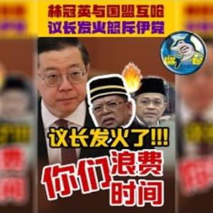 议长忍不住发火了！怒斥伊党“浪费大家时间”！林冠英国盟互呛对方XXX....