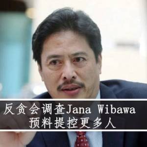 反贪会调查Jana Wibawa，预料提控更多人！