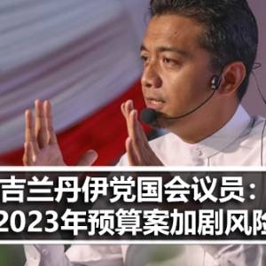 吉兰丹伊党国会议员：2023年预算案加剧了风险