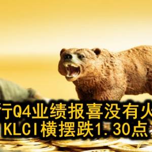 银行Q4业绩报喜没有火花 KLCI横摆跌1.30点