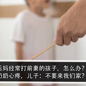 后妈经常打前妻的孩子，怎么办？！奶奶心疼，儿子：不要来我们家？！