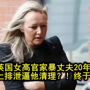 英国女高官家暴丈夫20年，还在地上排泄逼他清理？！终于被判刑！