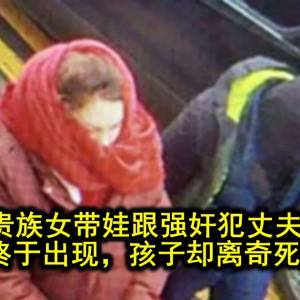 英国贵族女带娃跟强奸犯丈夫私奔，54天后终于出现，孩子却离奇死亡…？？