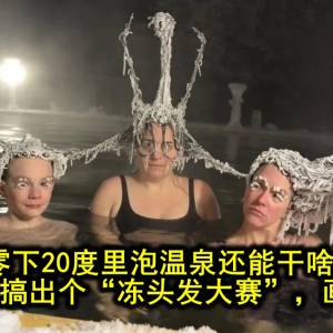 零下20度里泡温泉还能干啥？加拿大人搞出个“冻头发大赛”，画风太搞！