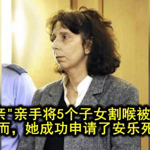 “蛇蝎母亲”亲手将5个子女割喉被判无期… 然而，她成功申请了安乐死…