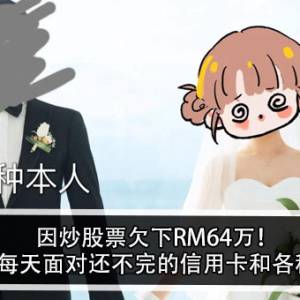 因炒股票欠下RM64万！老婆：每天面对还不完的信用卡和各种网贷！