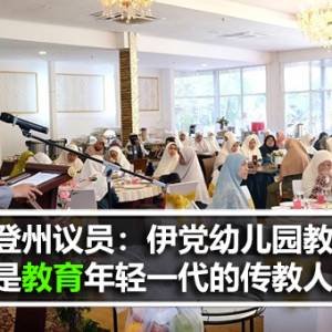 登嘉楼州议员：伊党幼儿园教师是教育年轻一代的传教人员