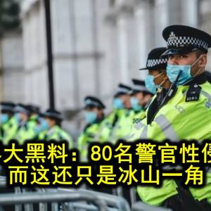 英国警界大黑料：80名警官性侵嫌疑人，而这还只是冰山一角