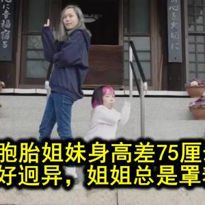 双胞胎姐妹身高差75厘米，性格爱好迥异，姐姐总是罩着妹妹！