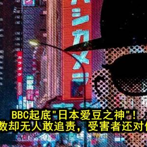 BBC起底“日本爱豆之神”！性侵男童无数却无人敢追责，受害者还对他保持尊重？