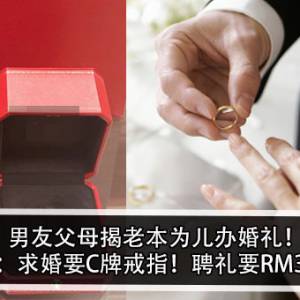 男友父母揭老本为儿办婚礼！女友：求婚要C牌戒指！聘礼要RM30Ｋ！