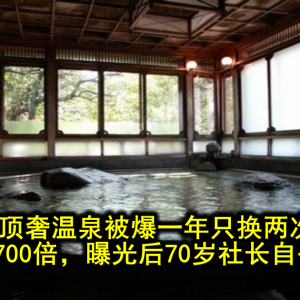 日本顶奢温泉被爆一年只换两次水，病菌超标3700倍，曝光后70岁社长自杀谢罪……