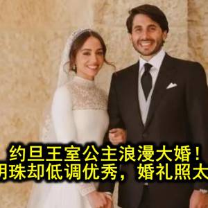 约旦王室公主浪漫大婚！父母掌上明珠却低调优秀，婚礼照太唯美了！！