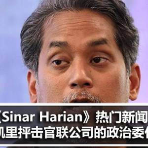 《Sinar Harian》热门新闻：凯里抨击官联公司的政治委任