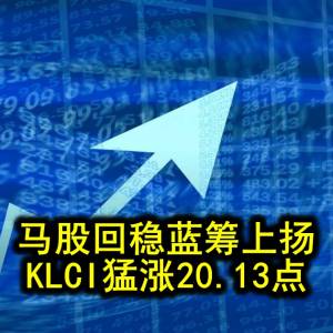 马股回稳蓝筹上扬 KLCI猛涨20.13点