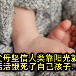 奇葩父母坚信人类靠阳光就能活，活活饿死了自己孩子...