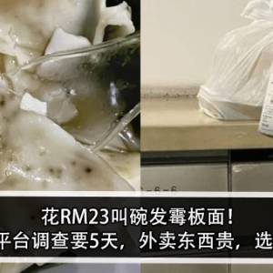 花RM23叫碗发霉板面！女子怒：平台调查要5天，外卖东西贵，选择还不多！